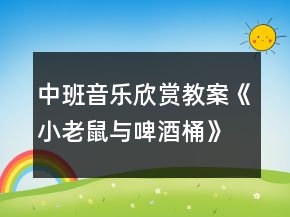 中班音乐欣赏教案《小老鼠与啤酒桶》反思