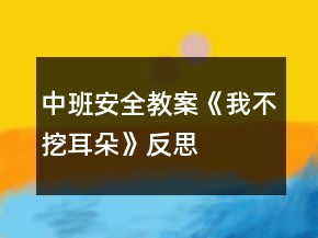 中班安全教案《我不挖耳朵》反思
