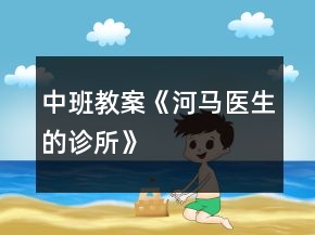 中班教案《河马医生的诊所》