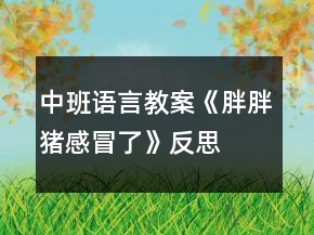 中班语言教案《胖胖猪感冒了》反思