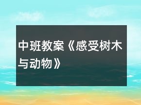 中班教案《感受树木与动物》