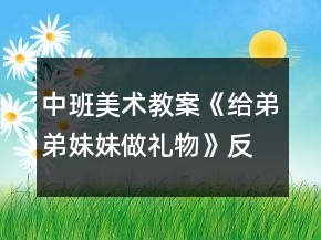 中班美术教案《给弟弟妹妹做礼物》反思