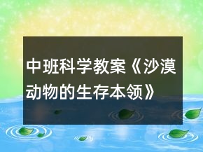 中班科学教案《沙漠动物的生存本领》