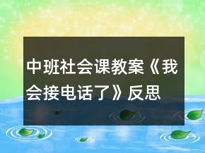 中班社会课教案《我会接电话了》反思