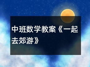 中班数学教案《一起去郊游》