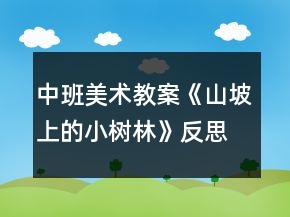 中班美术教案《山坡上的小树林》反思