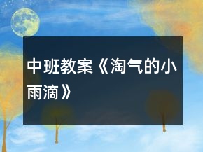 中班教案《淘气的小雨滴》