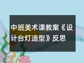 中班美术课教案《设计台灯造型》反思