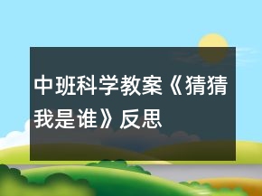 中班科学教案《猜猜我是谁》反思