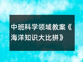 中班科学领域教案《海洋知识大比拼》反思