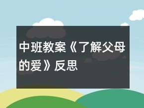 中班教案《了解父母的爱》反思