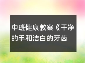 中班健康教案《干净的手和洁白的牙齿》反思