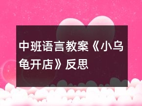 中班语言教案《小乌龟开店》反思
