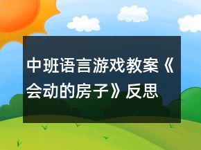 中班语言游戏教案《会动的房子》反思