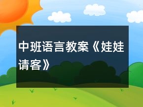 中班语言教案《娃娃请客》
