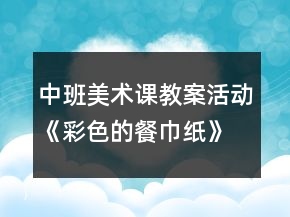 中班美术课教案活动《彩色的餐巾纸》反思
