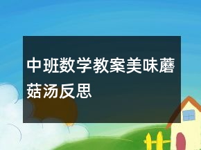中班数学教案：美味蘑菇汤反思