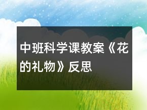 中班科学课教案《花的礼物》反思