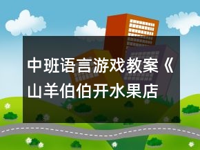中班语言游戏教案《山羊伯伯开水果店》反思