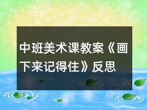 中班美术课教案《画下来记得住》反思