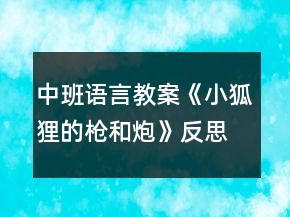 中班语言教案《小狐狸的枪和炮》反思