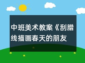 中班美术教案《刮腊线描画春天的朋友》