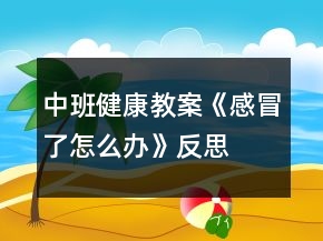 中班健康教案《感冒了怎么办》反思