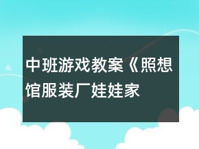 中班游戏教案《照想馆,服装厂,娃娃家及商店》反思