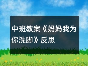中班教案《妈妈我为你洗脚》反思