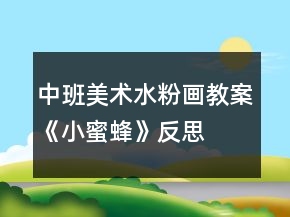 中班美术水粉画教案《小蜜蜂》反思