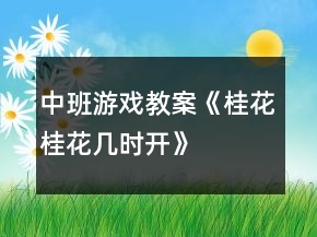 中班游戏教案《桂花桂花几时开》
