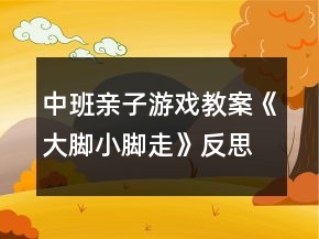 中班亲子游戏教案《大脚小脚走》反思