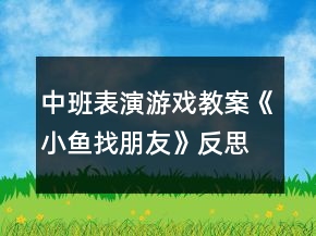 中班表演游戏教案《小鱼找朋友》反思