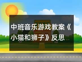 中班音乐游戏教案《小猫和狮子》反思