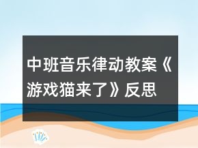 中班音乐律动教案《游戏猫来了》反思