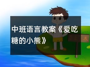 中班语言教案《爱吃糖的小熊》