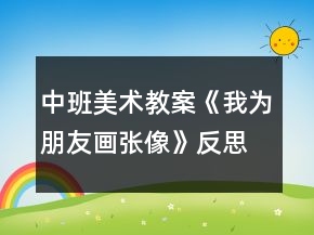 中班美术教案《我为朋友画张像》反思
