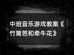中班音乐游戏教案《竹篱笆和牵牛花》反思