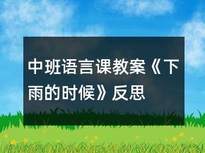 中班语言课教案《下雨的时候》反思