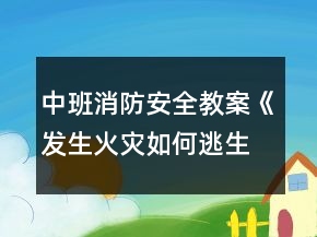 中班消防安全教案《发生火灾如何逃生》反思