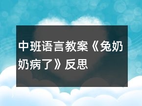 中班语言教案《兔奶奶病了》反思