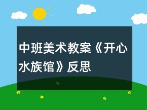中班美术教案《开心水族馆》反思