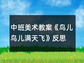 中班美术教案《鸟儿鸟儿满天飞》反思