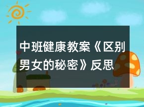 中班健康教案《区别男女的秘密》反思