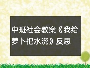 中班社会教案《我给萝卜把水浇》反思