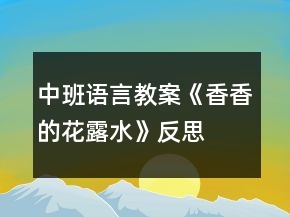 中班语言教案《香香的花露水》反思