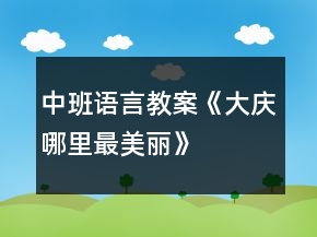 中班语言教案《大庆哪里最美丽》