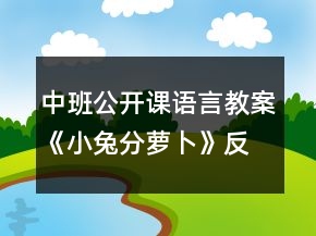 中班公开课语言教案《小兔分萝卜》反思