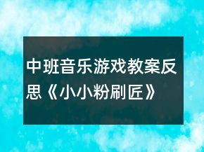 中班音乐游戏教案反思《小小粉刷匠》