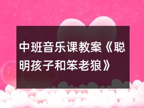 中班音乐课教案《聪明孩子和笨老狼》反思